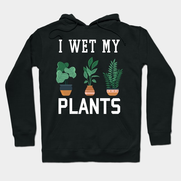 I Wet My Plants Funny Gardening Hoodie by Hobbs Text Art